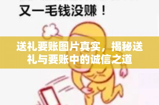 送礼要账图片真实，揭秘送礼与要账中的诚信之道