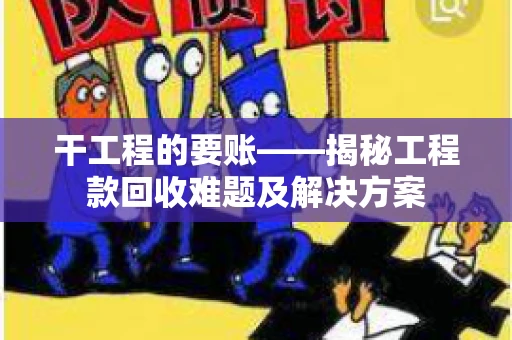 干工程的要账——揭秘工程款回收难题及解决方案