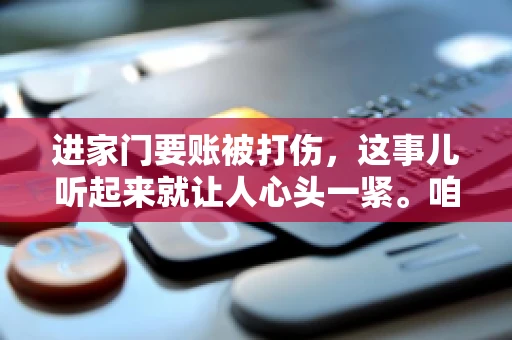 进家门要账被打伤，这事儿听起来就让人心头一紧。咱们得聊聊这个话题，毕竟涉及到人身安全和合法权益，可不是闹着玩的。话说回来，这事儿在现实生活中并不少见，今天咱们就来聊聊这个敏感又现实的问题。