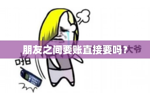 朋友之间要账直接要吗？