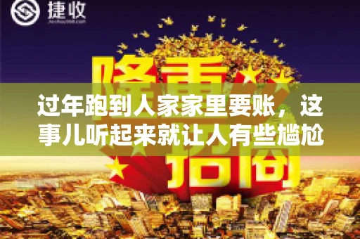 过年跑到人家家里要账，这事儿听起来就让人有些尴尬。咱们聊聊这个话题，看看在过年这个特殊时期，讨债人跑到债主家里要账，背后有哪些讲究和需要注意的地方。