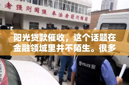 阳光贷款催收，这个话题在金融领域里并不陌生。很多人在贷款过程中，都可能遇到催收的情况。那么，阳光贷款催收是哪个公司呢？今天，我们就来聊聊这个话题。