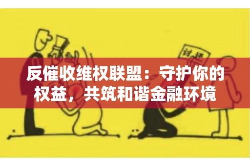 反催收维权联盟：守护你的权益，共筑和谐金融环境