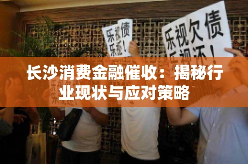 长沙消费金融催收：揭秘行业现状与应对策略