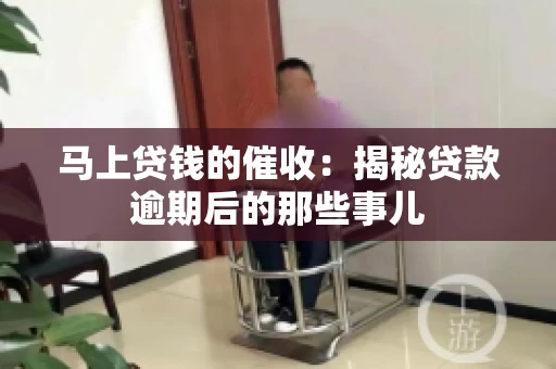 马上贷钱的催收：揭秘贷款逾期后的那些事儿