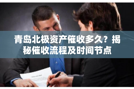 青岛北极资产催收多久？揭秘催收流程及时间节点