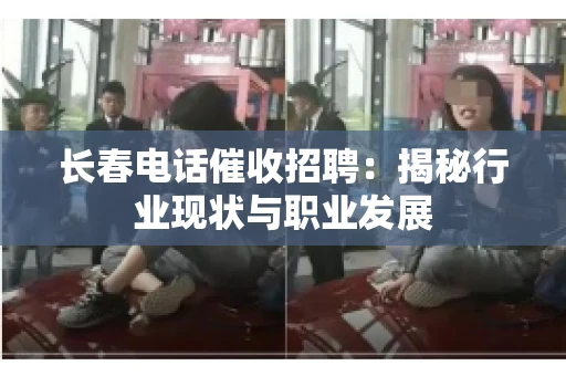 长春电话催收招聘：揭秘行业现状与职业发展