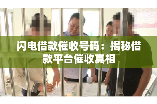 闪电借款催收号码:揭秘借款平台催收真相 闪电借款催收号码:揭秘借款平台催收真相