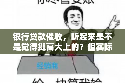 银行贷款催收，听起来是不是觉得挺高大上的？但实际操作起来，是不是像很多人想的那样“好干”呢？今天，咱们就来聊聊这个话题。
