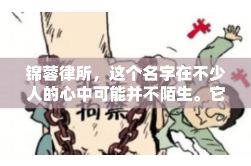 锦蓉律所，这个名字在不少人的心中可能并不陌生。它是一家专注于法律服务的机构，但很多人对于锦蓉律所的业务范围，尤其是催收业务的具体情况并不了解。那么，锦蓉律所是哪里催收呢？今天，我们就来聊聊这个话题。