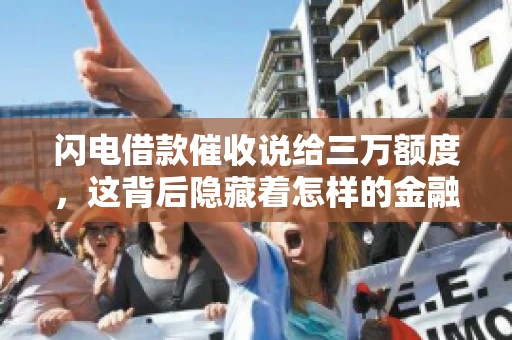 闪电借款催收说给三万额度，这背后隐藏着怎样的金融故事？今天，我们就来聊聊这个话题。