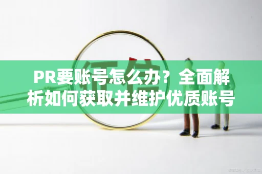 PR要账号怎么办?全面解析如何获取并维护优质账号 PR要账号怎么办?全面解析如何获取并维护优质账号