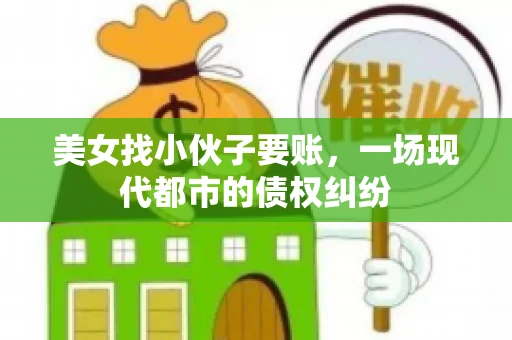 美女找小伙子要账，一场现代都市的债权纠纷