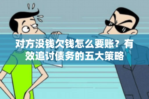 对方没钱欠钱怎么要账？有效追讨债务的五大策略