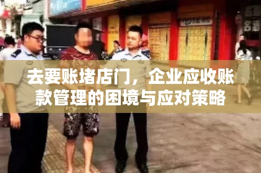 去要账堵店门，企业应收账款管理的困境与应对策略