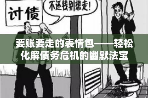 要账要走的表情包——轻松化解债务危机的幽默法宝