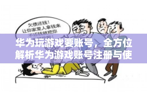 华为玩游戏要账号，全方位解析华为游戏账号注册与使用