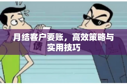 月结客户要账，高效策略与实用技巧