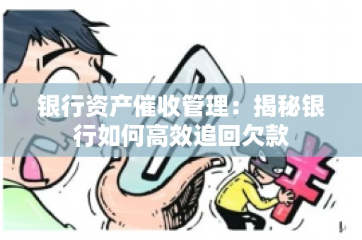 银行资产催收管理：揭秘银行如何高效追回欠款