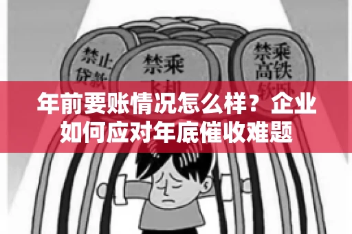 年前要账情况怎么样？企业如何应对年底催收难题