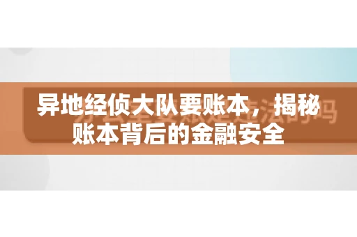 异地经侦大队要账本，揭秘账本背后的金融安全