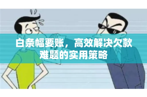 白条幅要账，高效解决欠款难题的实用策略